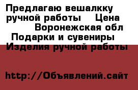  Предлагаю вешалкку     ручной работы  › Цена ­ 5 000 - Воронежская обл. Подарки и сувениры » Изделия ручной работы   